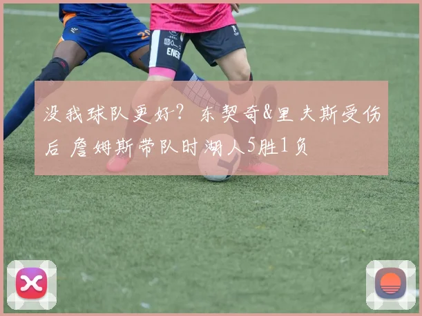没我球队更好？东契奇&里夫斯受伤后 詹姆斯带队时湖人5胜1负
