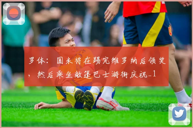 罗体：国米将在踢完维罗纳后领奖，然后乘坐敞篷巴士游街庆祝_1