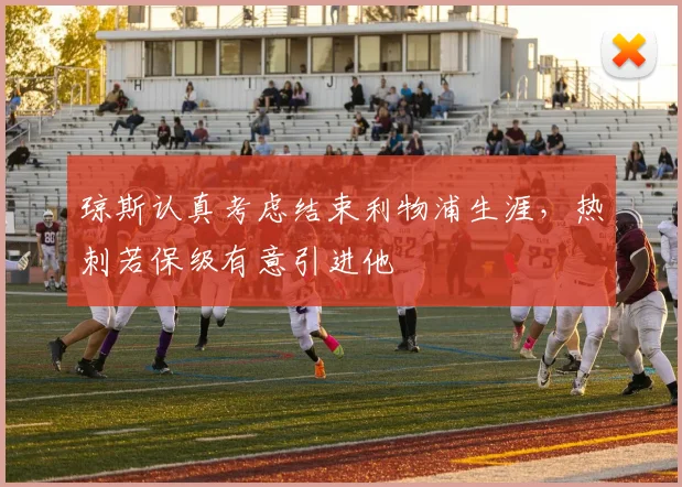 琼斯认真考虑结束利物浦生涯，热刺若保级有意引进他